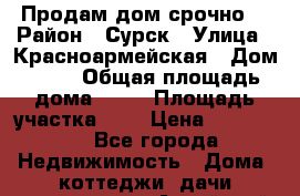 Продам дом срочно  › Район ­ Сурск › Улица ­ Красноармейская › Дом ­ 18 › Общая площадь дома ­ 37 › Площадь участка ­ 6 › Цена ­ 180 000 - Все города Недвижимость » Дома, коттеджи, дачи продажа   . Алтайский край,Белокуриха г.